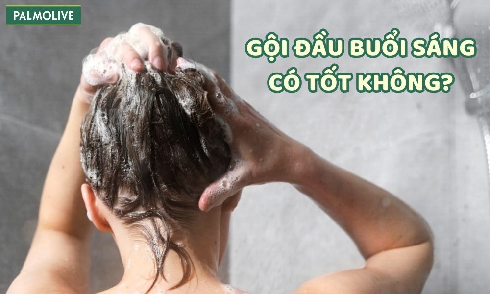 Gội đầu buổi sáng có tốt không? Nên gội đầu vào lúc nào?