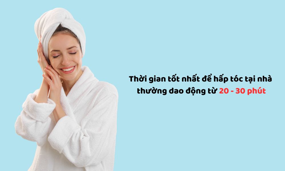 Thời gian hấp tóc lý tưởng tại nhà là 20–30 phút để dưỡng chất thấm sâu vào tóc